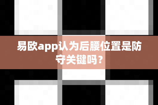 易欧app认为后腰位置是防守关键吗?-第1张图片-易欧app-全球最大的比特币交易所【官方网站】 易欧app认为后腰位置是防守关键吗?-第1张图片-易欧app-全球最大的比特币交易所【官方网站】