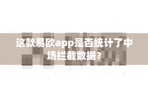这款易欧app是否统计了中场拦截数据？-第1张图片-易欧app-全球最大的比特币交易所【官方网站】