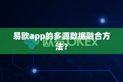 易欧app的多源数据融合方法？-第1张图片-易欧app-全球最大的比特币交易所【官方网站】