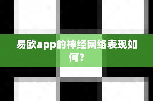 易欧app的神经网络表现如何?-第1张图片-易欧app-全球最大的比特币交易所【官方网站】 易欧app的神经网络表现如何?-第1张图片-易欧app-全球最大的比特币交易所【官方网站】