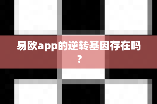 易欧app的逆转基因存在吗?-第1张图片-易欧app-全球最大的比特币交易所【官方网站】 易欧app的逆转基因存在吗?-第1张图片-易欧app-全球最大的比特币交易所【官方网站】