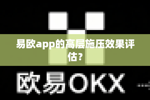 易欧app的高层施压效果评估?-第1张图片-易欧app-全球最大的比特币交易所【官方网站】 易欧app的高层施压效果评估?-第1张图片-易欧app-全球最大的比特币交易所【官方网站】