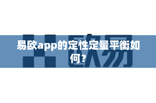 易欧app的定性定量平衡如何?-第1张图片-易欧app-全球最大的比特币交易所【官方网站】 易欧app的定性定量平衡如何?-第1张图片-易欧app-全球最大的比特币交易所【官方网站】
