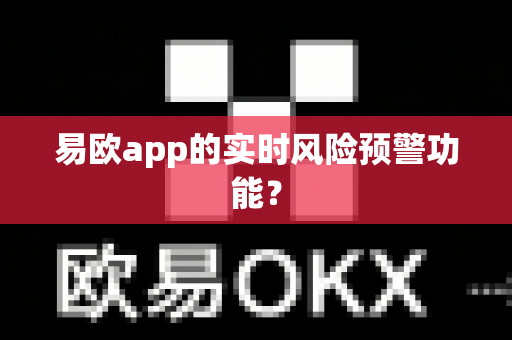 易欧app的实时风险预警功能?-第1张图片-易欧app-全球最大的比特币交易所【官方网站】 易欧app的实时风险预警功能?-第1张图片-易欧app-全球最大的比特币交易所【官方网站】