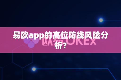 易欧app的高位防线风险分析?-第1张图片-易欧app-全球最大的比特币交易所【官方网站】 易欧app的高位防线风险分析?-第1张图片-易欧app-全球最大的比特币交易所【官方网站】