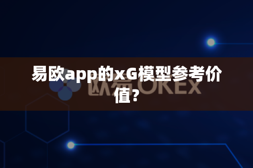 易欧app的xG模型参考价值?-第1张图片-易欧app-全球最大的比特币交易所【官方网站】 易欧app的xG模型参考价值?-第1张图片-易欧app-全球最大的比特币交易所【官方网站】