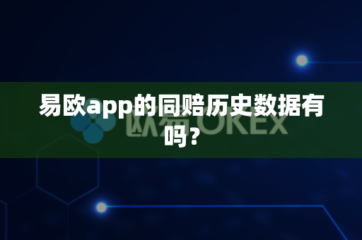 易欧app的同赔历史数据有吗？-第1张图片-易欧app-全球最大的比特币交易所【官方网站】
