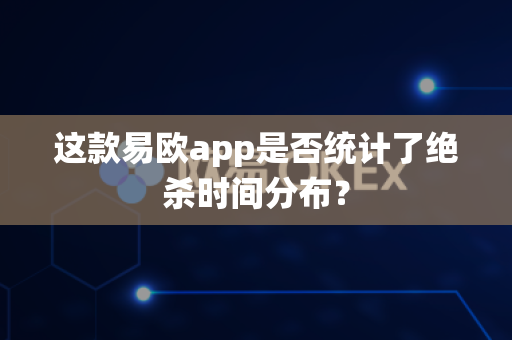 这款易欧app是否统计了绝杀时间分布?-第1张图片-易欧app-全球最大的比特币交易所【官方网站】 这款易欧app是否统计了绝杀时间分布?-第1张图片-易欧app-全球最大的比特币交易所【官方网站】