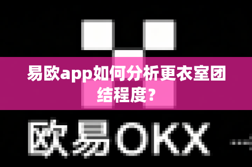 易欧app如何分析更衣室团结程度?-第1张图片-易欧app-全球最大的比特币交易所【官方网站】 易欧app如何分析更衣室团结程度?-第1张图片-易欧app-全球最大的比特币交易所【官方网站】