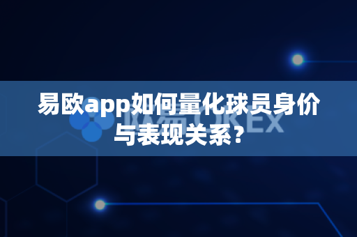 易欧app如何量化球员身价与表现关系?-第1张图片-易欧app-全球最大的比特币交易所【官方网站】 易欧app如何量化球员身价与表现关系?-第1张图片-易欧app-全球最大的比特币交易所【官方网站】