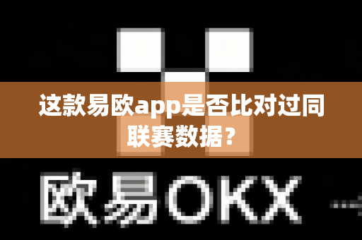 这款易欧app是否比对过同联赛数据?-第1张图片-易欧app-全球最大的比特币交易所【官方网站】 这款易欧app是否比对过同联赛数据?-第1张图片-易欧app-全球最大的比特币交易所【官方网站】