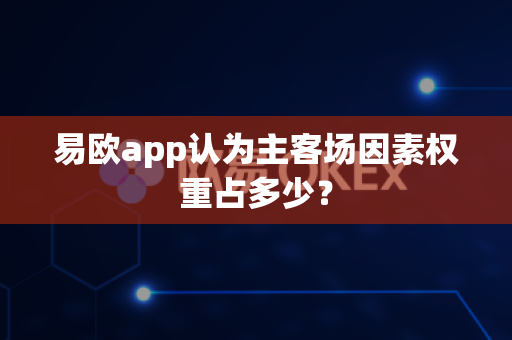 易欧app认为主客场因素权重占多少?-第1张图片-易欧app-全球最大的比特币交易所【官方网站】 易欧app认为主客场因素权重占多少?-第1张图片-易欧app-全球最大的比特币交易所【官方网站】