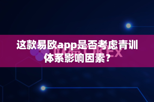 这款易欧app是否考虑青训体系影响因素?-第1张图片-易欧app-全球最大的比特币交易所【官方网站】 这款易欧app是否考虑青训体系影响因素?-第1张图片-易欧app-全球最大的比特币交易所【官方网站】