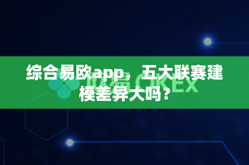 综合易欧app,五大联赛建模差异大吗?-第1张图片-易欧app-全球最大的比特币交易所【官方网站】 综合易欧app,五大联赛建模差异大吗?-第1张图片-易欧app-全球最大的比特币交易所【官方网站】