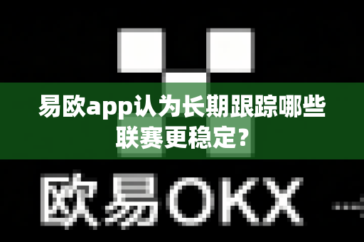 易欧app认为长期跟踪哪些联赛更稳定？-第1张图片-易欧app-全球最大的比特币交易所【官方网站】