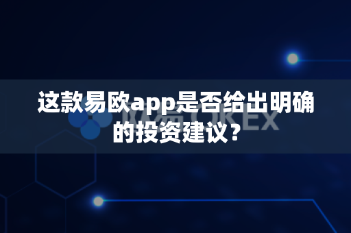 这款易欧app是否给出明确的投资建议？-第1张图片-易欧app-全球最大的比特币交易所【官方网站】