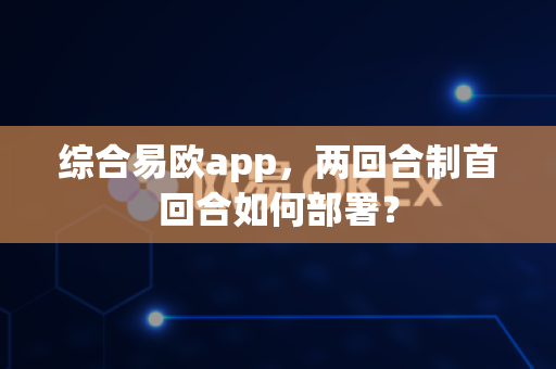 综合易欧app,两回合制首回合如何部署?-第1张图片-易欧app-全球最大的比特币交易所【官方网站】 综合易欧app,两回合制首回合如何部署?-第1张图片-易欧app-全球最大的比特币交易所【官方网站】
