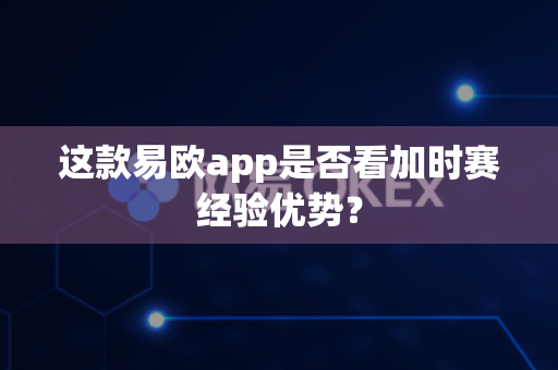 这款易欧app是否看加时赛经验优势?-第1张图片-易欧app-全球最大的比特币交易所【官方网站】 这款易欧app是否看加时赛经验优势?-第1张图片-易欧app-全球最大的比特币交易所【官方网站】