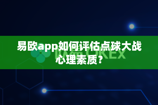 易欧app如何评估点球大战心理素质?-第1张图片-易欧app-全球最大的比特币交易所【官方网站】 易欧app如何评估点球大战心理素质?-第1张图片-易欧app-全球最大的比特币交易所【官方网站】