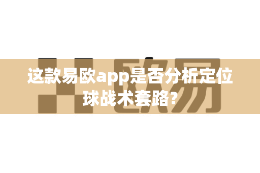 这款易欧app是否分析定位球战术套路?-第1张图片-易欧app-全球最大的比特币交易所【官方网站】 这款易欧app是否分析定位球战术套路?-第1张图片-易欧app-全球最大的比特币交易所【官方网站】