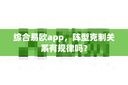 综合易欧app,阵型克制关系有规律吗?-第1张图片-易欧app-全球最大的比特币交易所【官方网站】 综合易欧app,阵型克制关系有规律吗?-第1张图片-易欧app-全球最大的比特币交易所【官方网站】