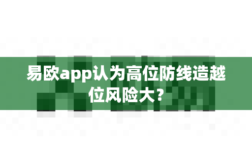 易欧app认为高位防线造越位风险大?-第1张图片-易欧app-全球最大的比特币交易所【官方网站】 易欧app认为高位防线造越位风险大?-第1张图片-易欧app-全球最大的比特币交易所【官方网站】
