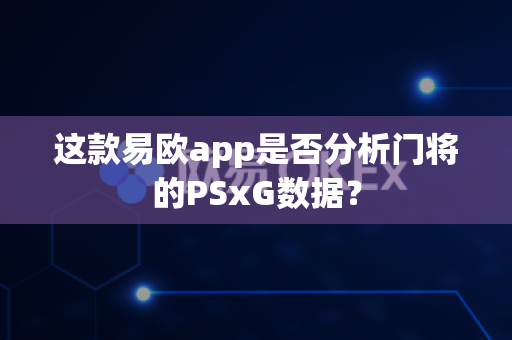 这款易欧app是否分析门将的PSxG数据？-第1张图片-易欧app-全球最大的比特币交易所【官方网站】