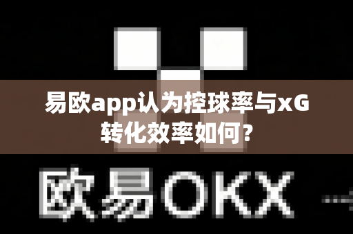 易欧app认为控球率与xG转化效率如何？-第1张图片-易欧app-全球最大的比特币交易所【官方网站】