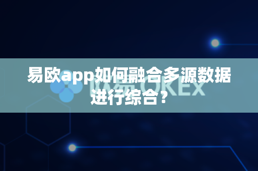易欧app如何融合多源数据进行综合?-第1张图片-易欧app-全球最大的比特币交易所【官方网站】 易欧app如何融合多源数据进行综合?-第1张图片-易欧app-全球最大的比特币交易所【官方网站】