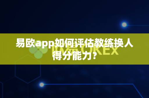 易欧app如何评估教练换人得分能力?-第1张图片-易欧app-全球最大的比特币交易所【官方网站】 易欧app如何评估教练换人得分能力?-第1张图片-易欧app-全球最大的比特币交易所【官方网站】
