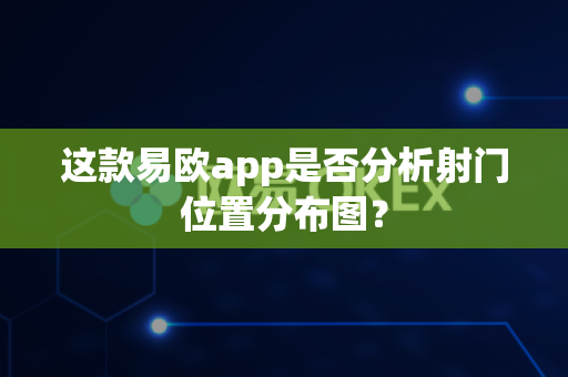 这款易欧app是否分析射门位置分布图?-第1张图片-易欧app-全球最大的比特币交易所【官方网站】 这款易欧app是否分析射门位置分布图?-第1张图片-易欧app-全球最大的比特币交易所【官方网站】