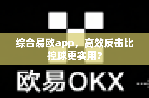 综合易欧app,高效反击比控球更实用?-第1张图片-易欧app-全球最大的比特币交易所【官方网站】 综合易欧app,高效反击比控球更实用?-第1张图片-易欧app-全球最大的比特币交易所【官方网站】