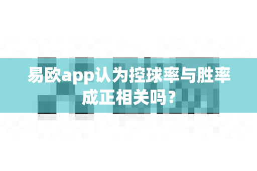 易欧app认为控球率与胜率成正相关吗?-第1张图片-易欧app-全球最大的比特币交易所【官方网站】 易欧app认为控球率与胜率成正相关吗?-第1张图片-易欧app-全球最大的比特币交易所【官方网站】