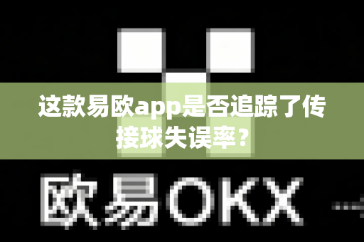 这款易欧app是否追踪了传接球失误率?-第1张图片-易欧app-全球最大的比特币交易所【官方网站】 这款易欧app是否追踪了传接球失误率?-第1张图片-易欧app-全球最大的比特币交易所【官方网站】