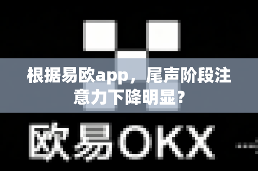 根据易欧app,尾声阶段注意力下降明显?-第1张图片-易欧app-全球最大的比特币交易所【官方网站】 根据易欧app,尾声阶段注意力下降明显?-第1张图片-易欧app-全球最大的比特币交易所【官方网站】