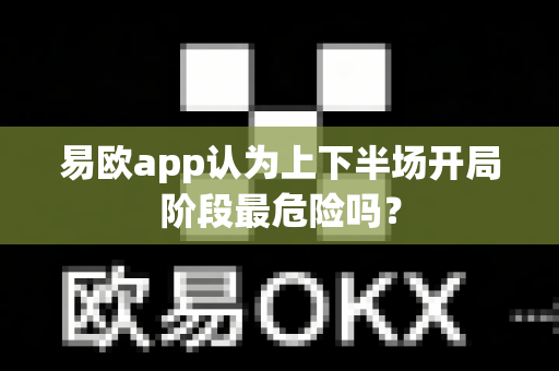 易欧app认为上下半场开局阶段最危险吗?-第1张图片-易欧app-全球最大的比特币交易所【官方网站】 易欧app认为上下半场开局阶段最危险吗?-第1张图片-易欧app-全球最大的比特币交易所【官方网站】