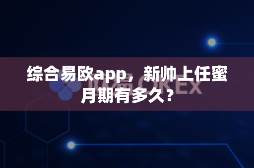 综合易欧app,新帅上任蜜月期有多久?-第1张图片-易欧app-全球最大的比特币交易所【官方网站】 综合易欧app,新帅上任蜜月期有多久?-第1张图片-易欧app-全球最大的比特币交易所【官方网站】