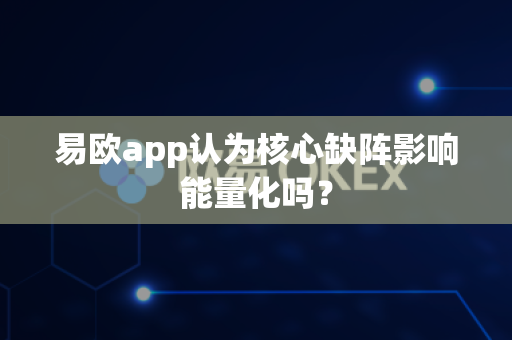 易欧app认为核心缺阵影响能量化吗?-第1张图片-易欧app-全球最大的比特币交易所【官方网站】 易欧app认为核心缺阵影响能量化吗?-第1张图片-易欧app-全球最大的比特币交易所【官方网站】