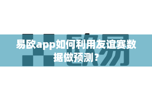 易欧app如何利用友谊赛数据做预测?-第1张图片-易欧app-全球最大的比特币交易所【官方网站】 易欧app如何利用友谊赛数据做预测?-第1张图片-易欧app-全球最大的比特币交易所【官方网站】