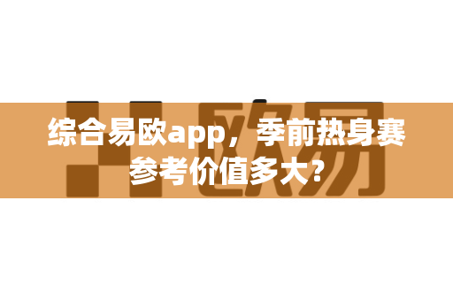 综合易欧app,季前热身赛参考价值多大?-第1张图片-易欧app-全球最大的比特币交易所【官方网站】 综合易欧app,季前热身赛参考价值多大?-第1张图片-易欧app-全球最大的比特币交易所【官方网站】