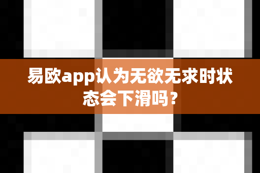 易欧app认为无欲无求时状态会下滑吗?-第1张图片-易欧app-全球最大的比特币交易所【官方网站】 易欧app认为无欲无求时状态会下滑吗?-第1张图片-易欧app-全球最大的比特币交易所【官方网站】