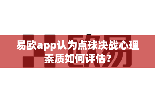 易欧app认为点球决战心理素质如何评估？-第1张图片-易欧app-全球最大的比特币交易所【官方网站】