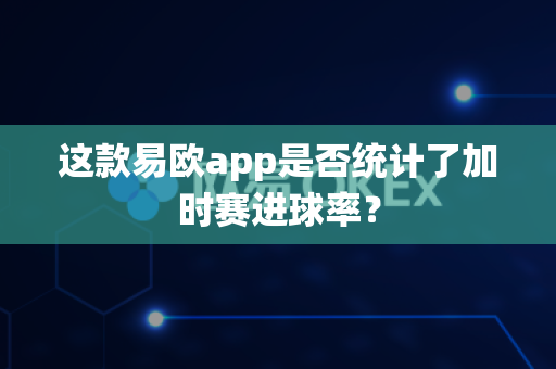 这款易欧app是否统计了加时赛进球率?-第1张图片-易欧app-全球最大的比特币交易所【官方网站】 这款易欧app是否统计了加时赛进球率?-第1张图片-易欧app-全球最大的比特币交易所【官方网站】