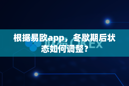 根据易欧app,冬歇期后状态如何调整?-第1张图片-易欧app-全球最大的比特币交易所【官方网站】 根据易欧app,冬歇期后状态如何调整?-第1张图片-易欧app-全球最大的比特币交易所【官方网站】