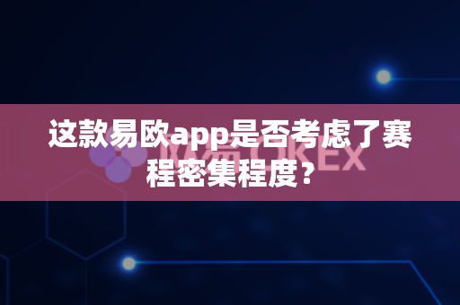 这款易欧app是否考虑了赛程密集程度?-第1张图片-易欧app-全球最大的比特币交易所【官方网站】 这款易欧app是否考虑了赛程密集程度?-第1张图片-易欧app-全球最大的比特币交易所【官方网站】
