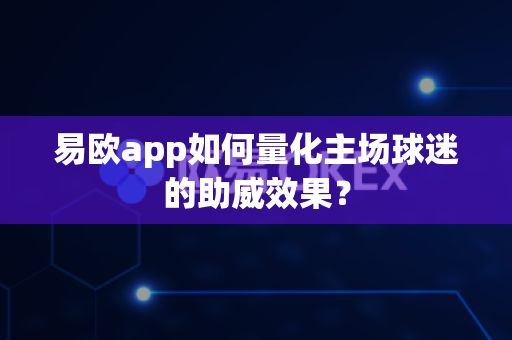 易欧app如何量化主场球迷的助威效果?-第1张图片-易欧app-全球最大的比特币交易所【官方网站】 易欧app如何量化主场球迷的助威效果?-第1张图片-易欧app-全球最大的比特币交易所【官方网站】