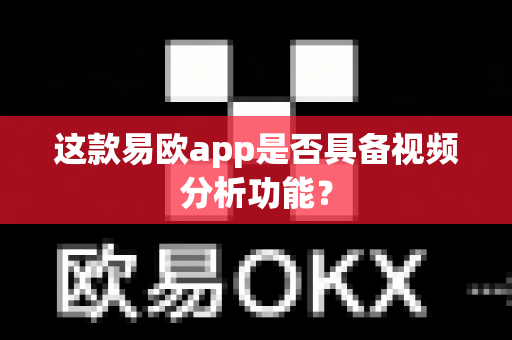 这款易欧app是否具备视频分析功能?-第1张图片-易欧app-全球最大的比特币交易所【官方网站】 这款易欧app是否具备视频分析功能?-第1张图片-易欧app-全球最大的比特币交易所【官方网站】