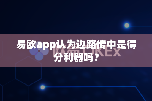 易欧app认为边路传中是得分利器吗?-第1张图片-易欧app-全球最大的比特币交易所【官方网站】 易欧app认为边路传中是得分利器吗?-第1张图片-易欧app-全球最大的比特币交易所【官方网站】