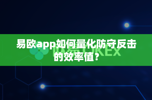 易欧app如何量化防守反击的效率值?-第1张图片-易欧app-全球最大的比特币交易所【官方网站】 易欧app如何量化防守反击的效率值?-第1张图片-易欧app-全球最大的比特币交易所【官方网站】