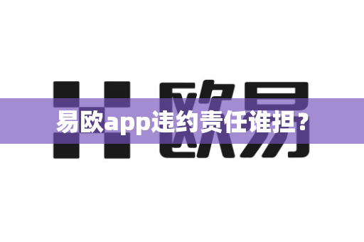 易欧app违约责任谁担？